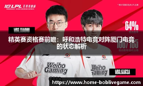 精英赛资格赛前瞻：呼和浩特电竞对阵厦门电竞的状态解析