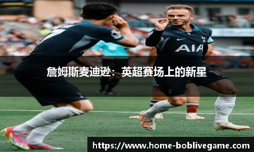詹姆斯麦迪逊：英超赛场上的新星