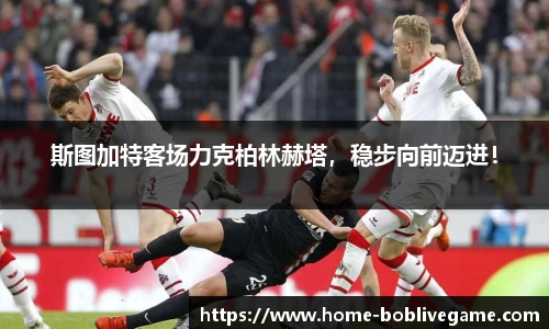 斯图加特客场力克柏林赫塔，稳步向前迈进！